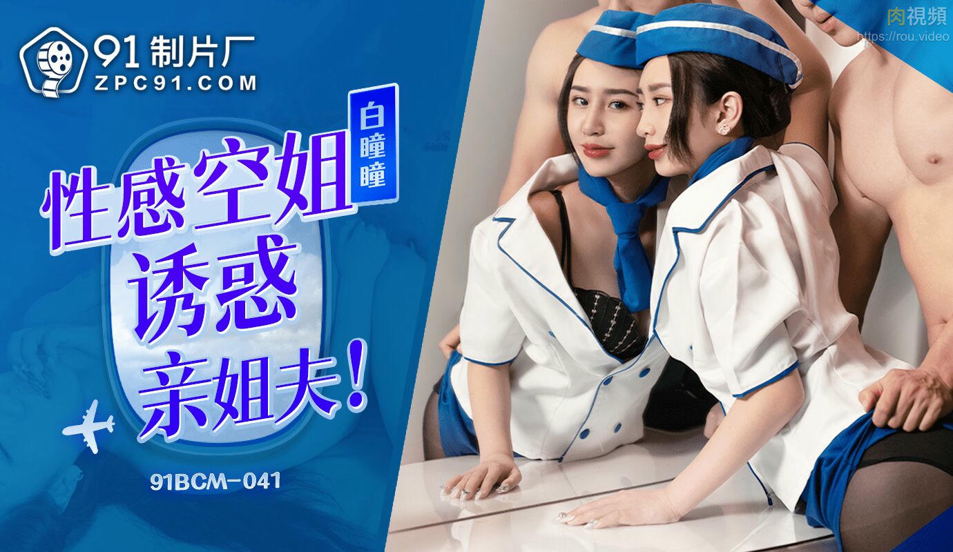 91BCM041 性感空姐誘惑親姐夫白瞳瞳- 肉視頻,您的私人AV影院